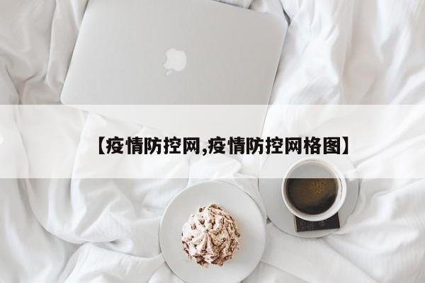 【疫情防控网,疫情防控网格图】