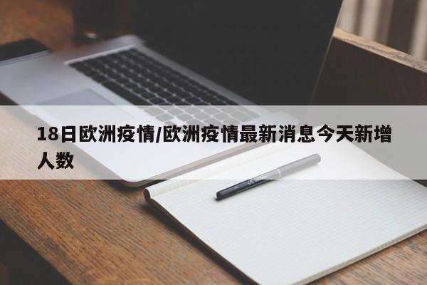 18日欧洲疫情/欧洲疫情最新消息今天新增人数