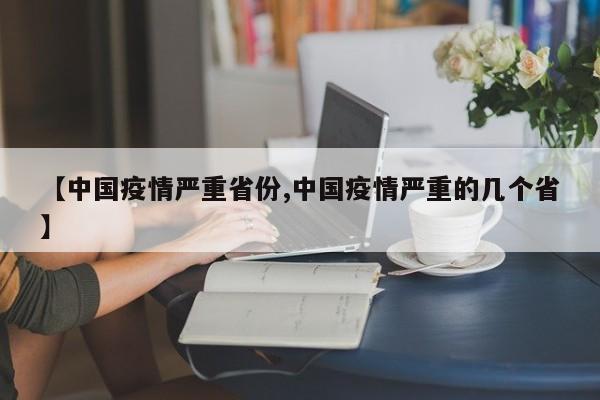 【中国疫情严重省份,中国疫情严重的几个省】