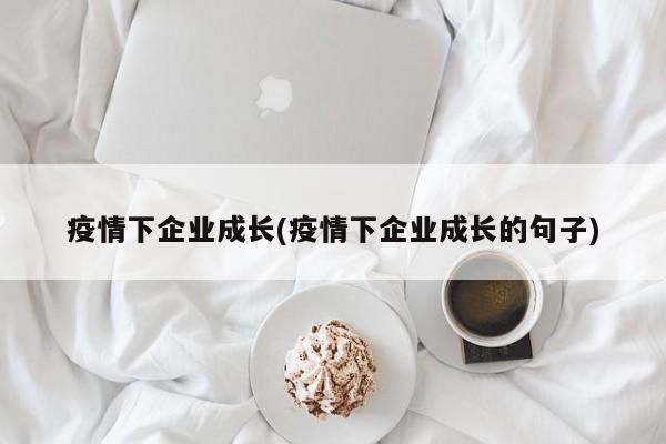 疫情下企业成长(疫情下企业成长的句子)