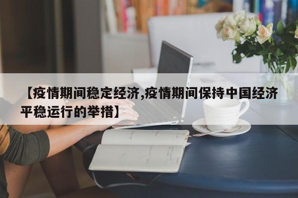 【疫情期间稳定经济,疫情期间保持中国经济平稳运行的举措】