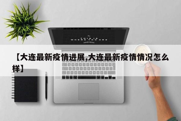 【大连最新疫情进展,大连最新疫情情况怎么样】