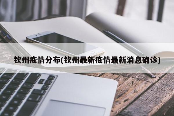 钦州疫情分布(钦州最新疫情最新消息确诊)