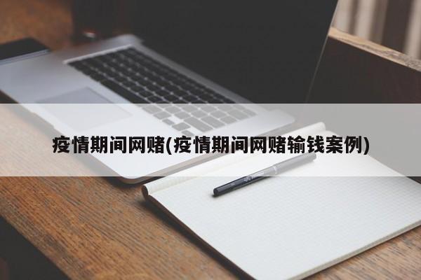 疫情期间网赌(疫情期间网赌输钱案例)